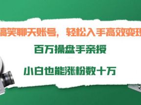 搞笑聊天账号，轻松入手高效变现，百万操盘手亲授，小白也能涨粉数十万