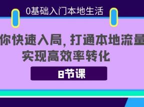 0基础入门本地生活：助你快速入局，8节课带你打通本地流量，实现高效率转化