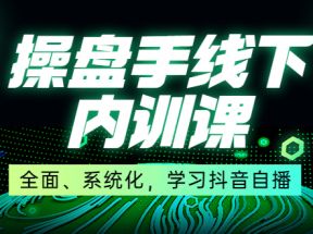 某收费培训第22期·操盘手线下内训课，全面、系统化，学习抖音自播