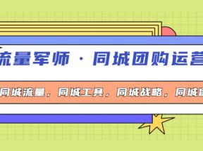 流量军师·同城团购运营课，同城流量，同城工具，同城战略，同城留客