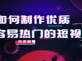 如何制作优质容易热门的短视频：别人没有的，我们都有 实操经验总结