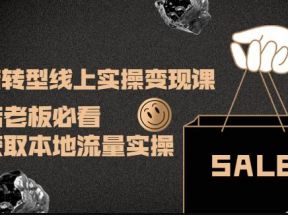 实体店转型线上实操变现课：实体店老板必看，快速获取本地流量实操