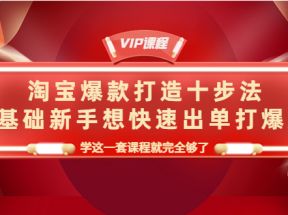 淘宝爆款打造十步法，0基础新手想快速出单打爆款，学这一套课程就完全够了