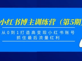 小红书博主训练营（第5期)，从0到1打造高变现小红书账号，抓住最后流量红利