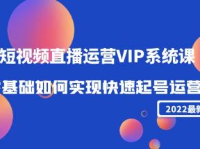 短视频直播运营VIP系统课：零基础如何实现快速起号运营（价值2999元