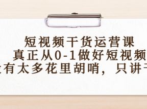 短视频干货运营课，真正从0-1做好短视频，没有太多花里胡哨，只讲干货