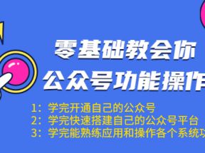 零基础教会你公众号功能操作、平台搭建、图文编辑、菜单设置等（18节课）