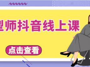 发型师抖音线上课，做抖音只干4件事定人设、拍视频、上流量、来客人（价值699元）