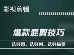 影视剪辑爆款混剪技巧，选好题，选好剧，选好场景，识别好爆款 