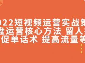 短视频运营实战策略：操盘运营核心方法 留人技巧促单话术 提高流量等