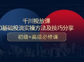 千川投放课：0基础投流实操方法及技巧分享，初级+高级必修课