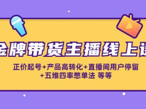 金牌带货主播线上课：正价起号+产品高转化+直播间用户停留+五维四率憋单法