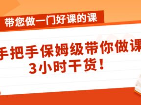 带您做一门好课的课：手把手保姆级带你做课，3小时干货 