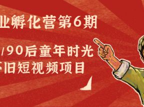 副业孵化营第6期：80/90后童年时光怀旧短视频项目