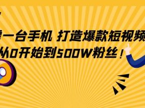 只需一台手机，轻松打造爆款短视频，从0开始到500W粉丝