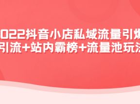 2022抖音小店私域流量引爆课：站外引流+站内霸榜+流量池玩法等等