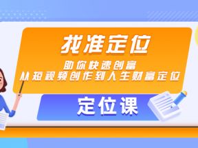 【定位课】找准定位，助你快速创富，从短视频创作到人生财富定位  