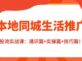 本地同城生活推广投流实战课：通识篇+实操篇+技巧篇