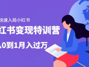 小红书变现特训营：带你快速入局小红书，从0到1月入过万