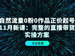 自然流量0粉0作品正价起号11月新课：完整的直播带货实操方案