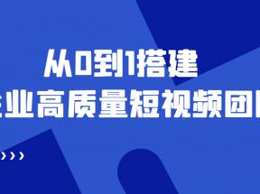 老板必学12节课，教你从0到1搭建企业高质量短视频团队，解决你的搭建难题