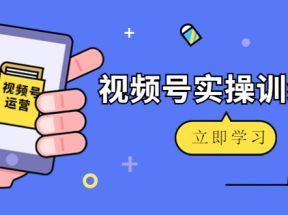 微信视频号实操训练营：视频号起号运营纯干货玩法！