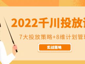 2022千川投放7大投放策略+8维计划管理，实战落地课程