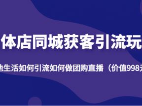 实体店同城获客引流玩法，本地生活如何引流如何做团购直播（价值998元）