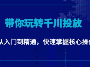 千万级直播操盘手带你玩转千川投放：从入门到精通，快速掌握核心操作