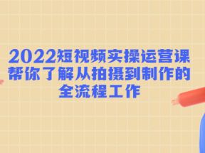 短视频实操运营课：帮你了解从拍摄到制作的全流程工作