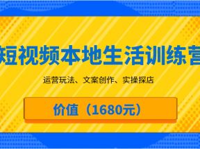 短视频本地生活训练营，运营玩法、文案创作、实操探店（价值1680元）