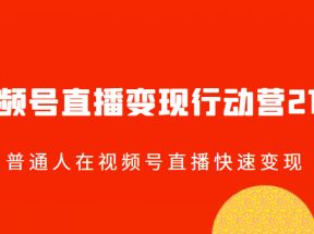 视频号直播变现行动营21讲，普通人在视频号直播快速变现