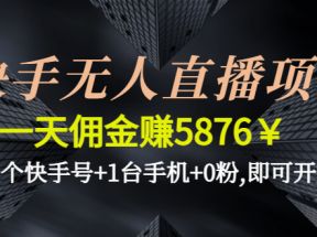 快手无人直播项目，一天佣金赚5876￥一个快手号+1台手机+0粉,即可开始