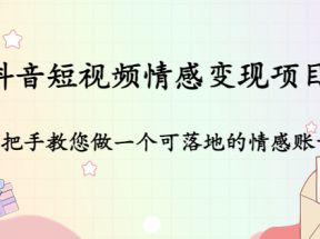 抖音短视频情感变现项目：手把手教您做一个可落地的情感账号 