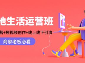 本地生活运营班：账号运营+短视频创作+线上线下引流，商家老板必看