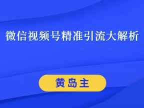 黄岛主微信视频号精准引流大解析，爆款封面文案引流细节核心技巧（视频教程）