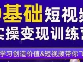 0基础短视频实操变现训练营，3大体系成就百万大V