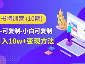 小红书特训营（第10期）低门槛-可复制-小白可复制-独家月入10w+变现方法