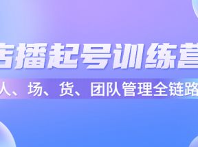 店播起号训练营：帮助更多直播新人快速开启和度过起号阶段（16节）