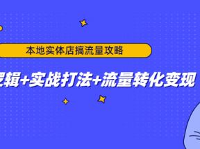 本地实体店搞流量攻略：底层逻辑+实战打法+流量转化变现