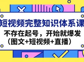 短视频完整知识体系课，不存在起号，开始就爆发（图文+短视频+直播）