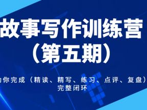 故事写作训练营（第五期），帮助你完成（精读、精写、练习、点评、复盘）的完整闭环