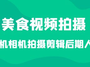 美食视频拍摄，手机相机拍摄剪辑后期人设（价值1280元）