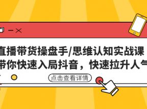 直播带货操盘手/思维认知实战课：带你快速入局抖音，快速拉升人气