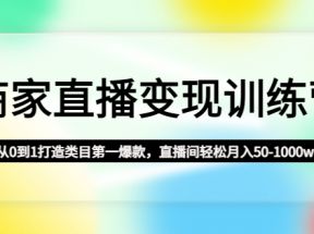 商家直播变现训练营：从0到1打造类目第一爆款，直播间轻松月入50-1000w