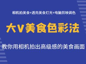 大V美食色彩法（拍摄+灯光+调色），教你用相机拍出高级感的美食画面