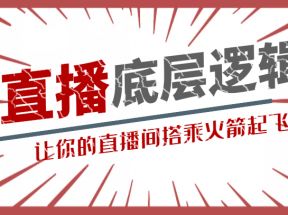 流量密码直播底层逻辑讲解课 让你的直播间搭乘火箭起飞