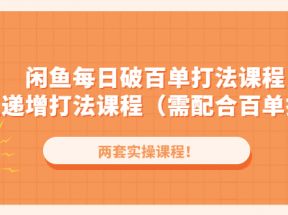 闲鱼每日破百单打法实操课程+闲鱼递增打法课程（需配合百单打法）