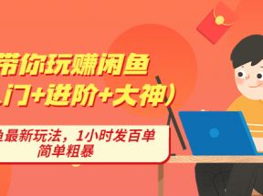 带你玩赚闲鱼（入门+进阶+大神），闲鱼最新玩法，1小时发百单，简单粗暴