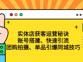 实体店获客运营秘诀：账号搭建-快速引流-团购拍摄-单品引爆同城技巧 等等